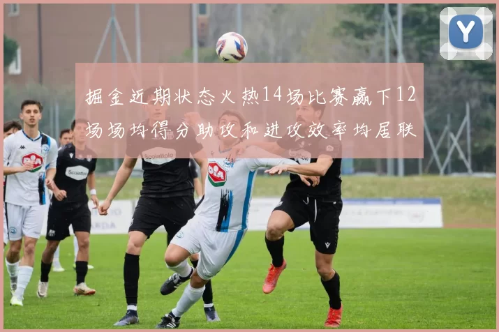 掘金近期状态火热14场比赛赢下12场场均得分助攻和进攻效率均居联盟首位
