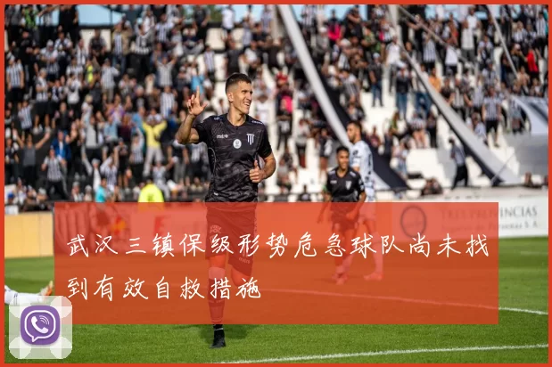 武汉三镇保级形势危急球队尚未找到有效自救措施