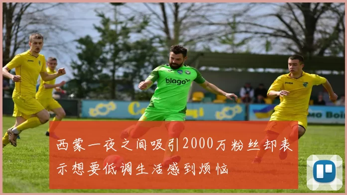 西蒙一夜之间吸引2000万粉丝却表示想要低调生活感到烦恼
