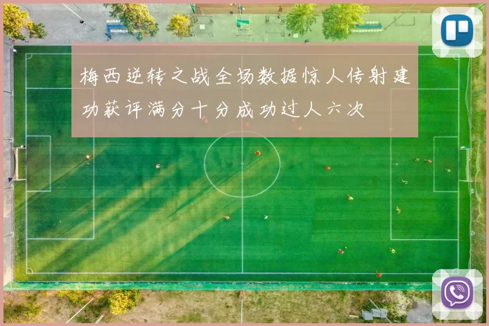 梅西逆转之战全场数据惊人传射建功获评满分十分成功过人六次