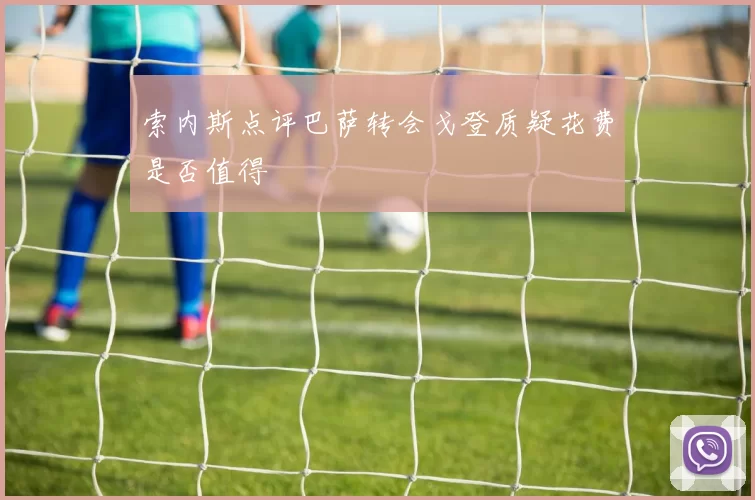 索内斯点评巴萨转会戈登质疑花费是否值得