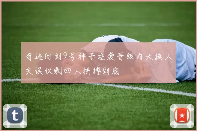 奇迹时刻9号种子逆袭晋级内大换人失误仅剩四人拼搏到底