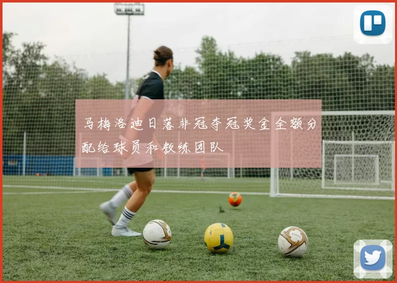马梅洛迪日落非冠夺冠奖金全额分配给球员和教练团队