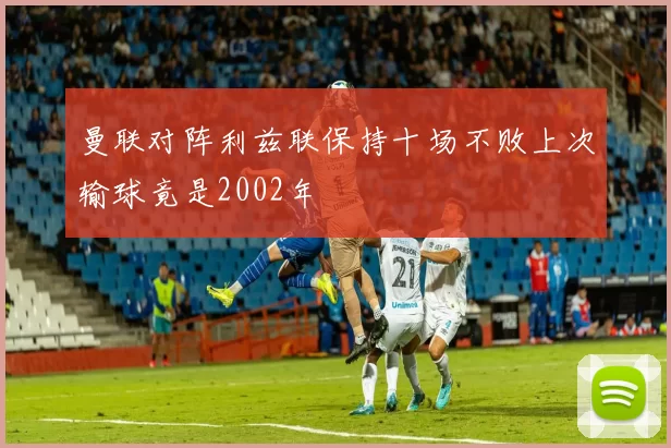 曼联对阵利兹联保持十场不败上次输球竟是2002年