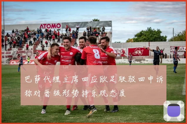 巴萨代理主席回应欧足联驳回申诉称对晋级形势持乐观态度